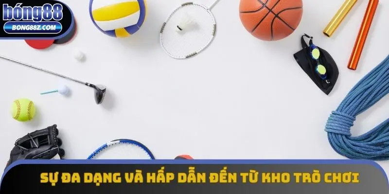 Sự đa dạng và hấp dẫn đến từ kho trò chơi Sự đa dạng và hấp dẫn đến từ kho trò chơi